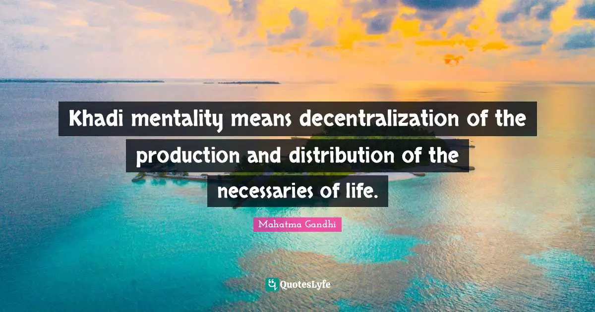 Mentality Quotes: "Khadi mentality means decentralization of the production and distribution of the necessaries of life."