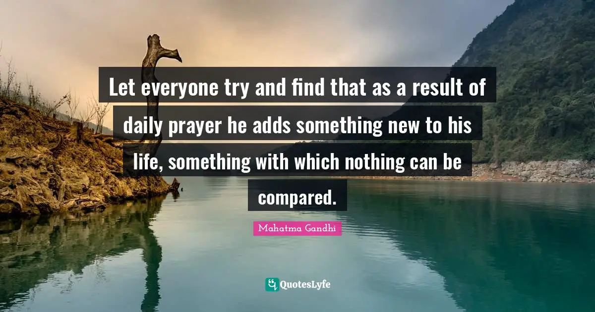 Let everyone try and find that as a result of daily prayer he adds something new to his life, something with which nothing can be compared.