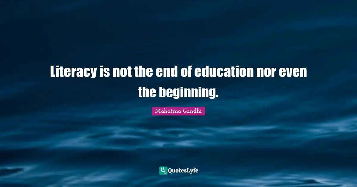 Literacy is not the end of education nor even the beginning.