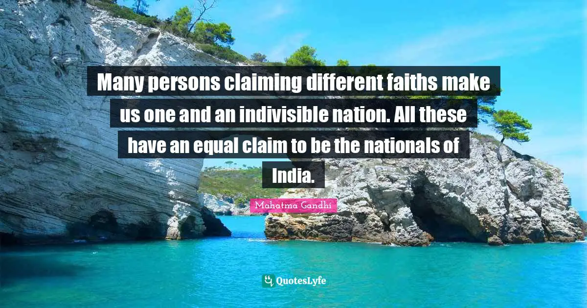 Many persons claiming different faiths make us one and an indivisible nation. All these have an equal claim to be the nationals of India.