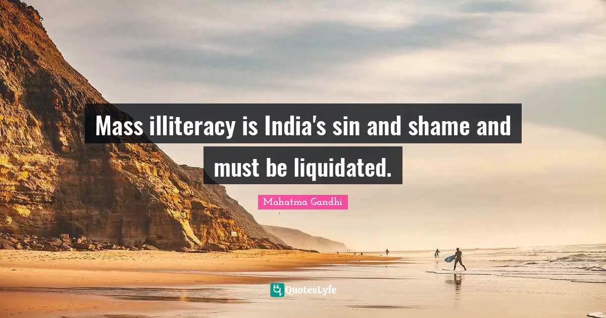 Mass illiteracy is India's sin and shame and must be liquidated.
