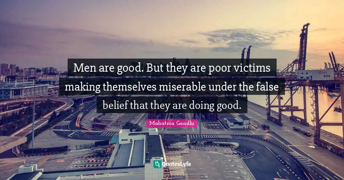 Men are good. But they are poor victims making themselves miserable under the false belief that they are doing good.