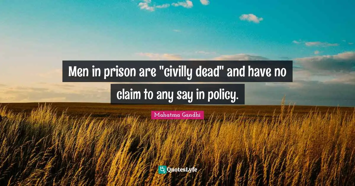 Men in prison are "civilly dead" and have no claim to any say in policy.