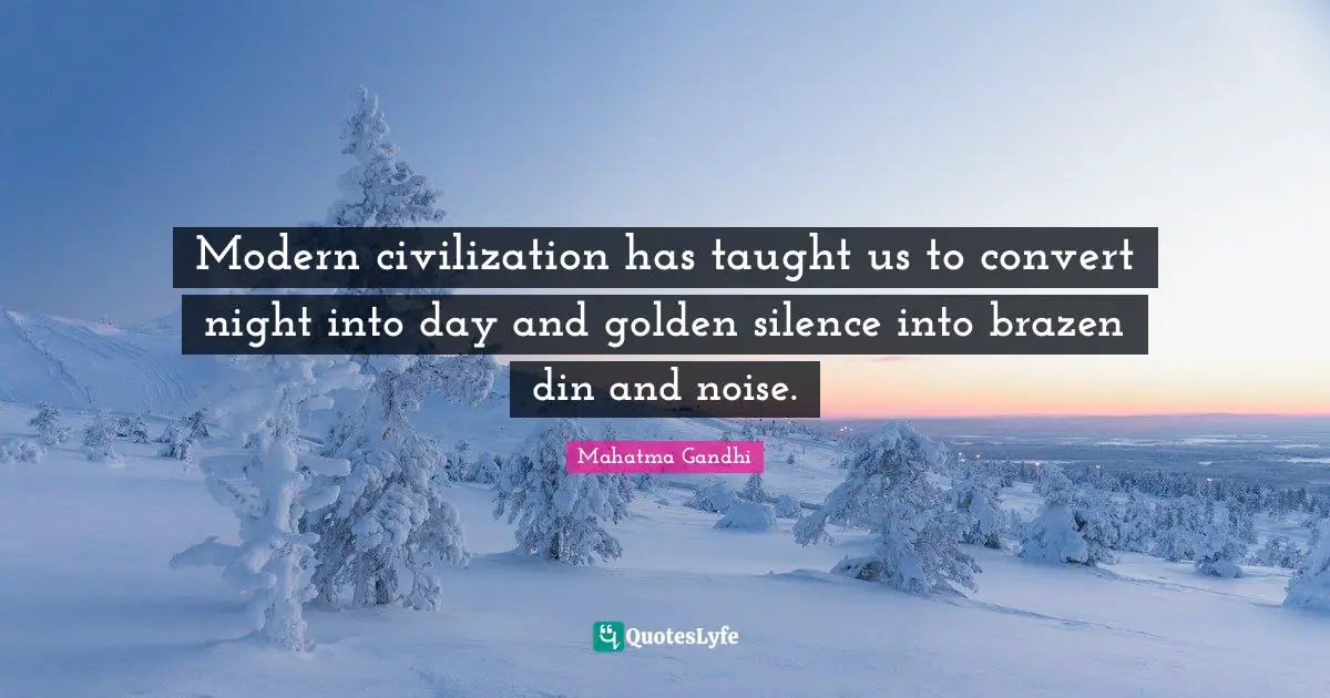 Brazen Quotes: "Modern civilization has taught us to convert night into day and golden silence into brazen din and noise."