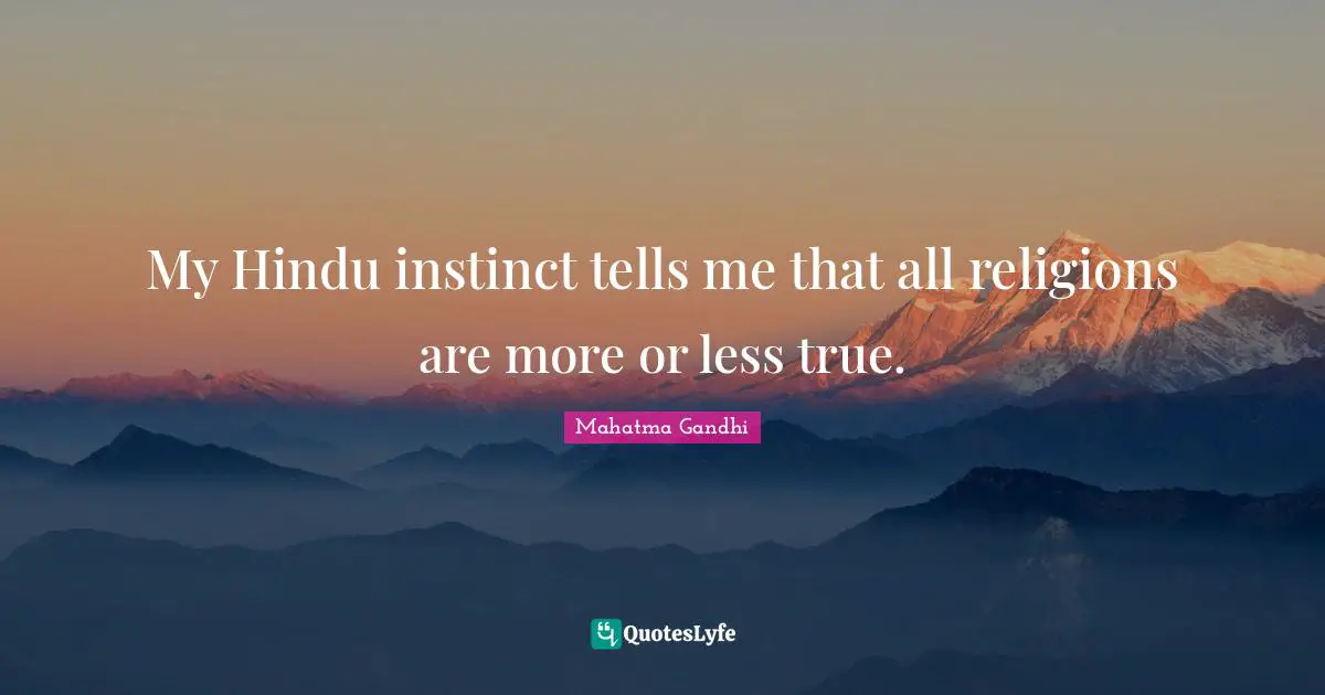My Hindu instinct tells me that all religions are more or less true.