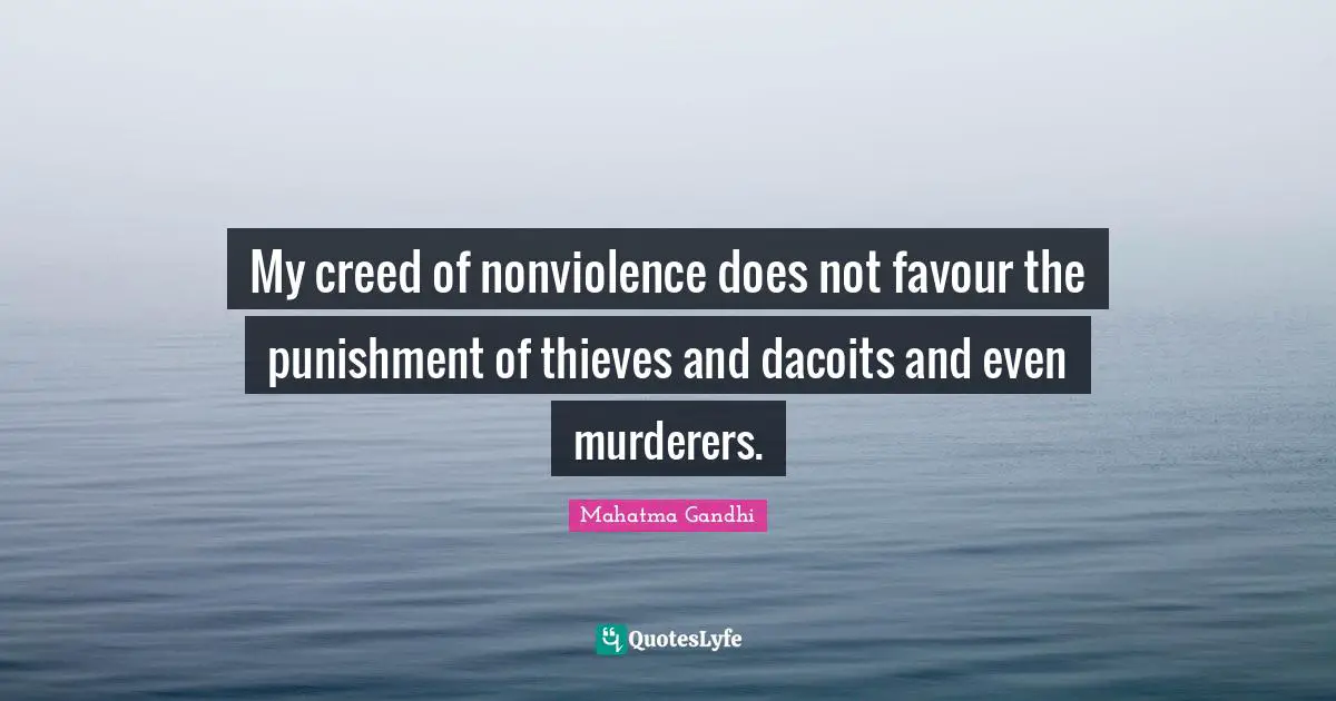 My creed of nonviolence does not favour the punishment of thieves and dacoits and even murderers.