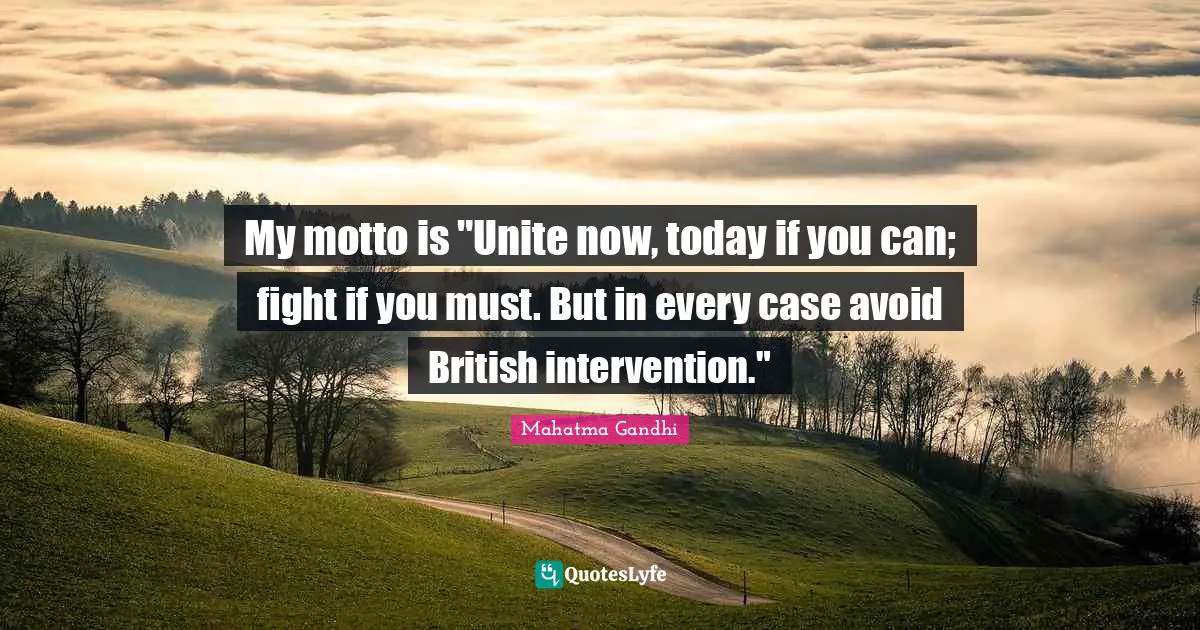 My motto is "Unite now, today if you can; fight if you must. But in every case avoid British intervention."