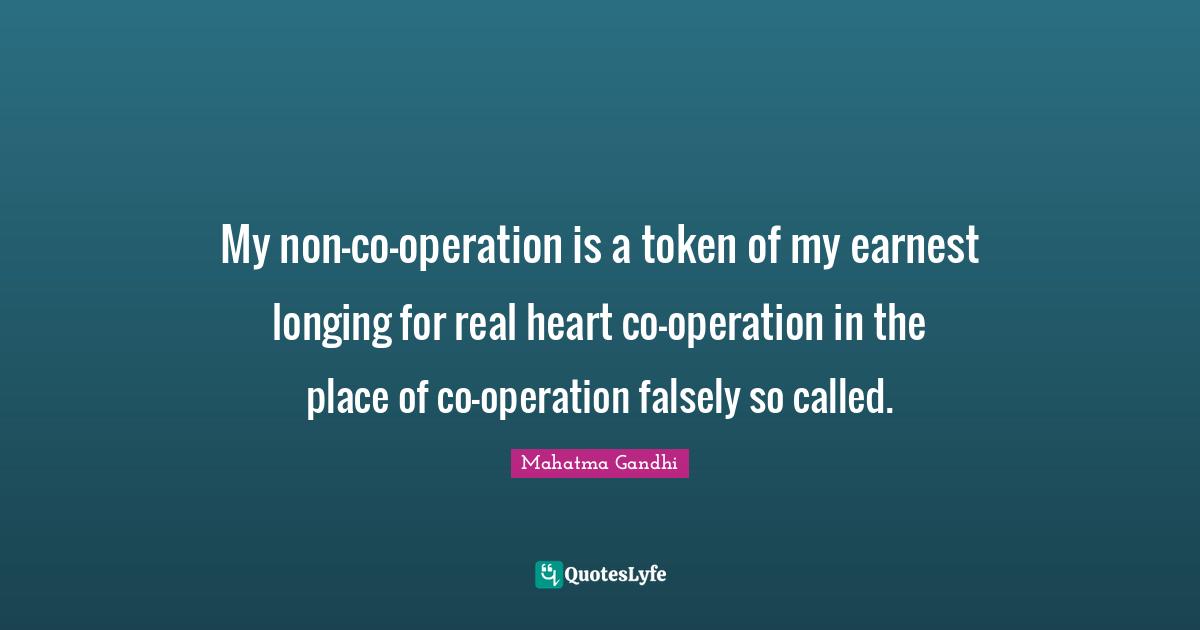 My non-co-operation is a token of my earnest longing for real heart co-operation in the place of co-operation falsely so called.