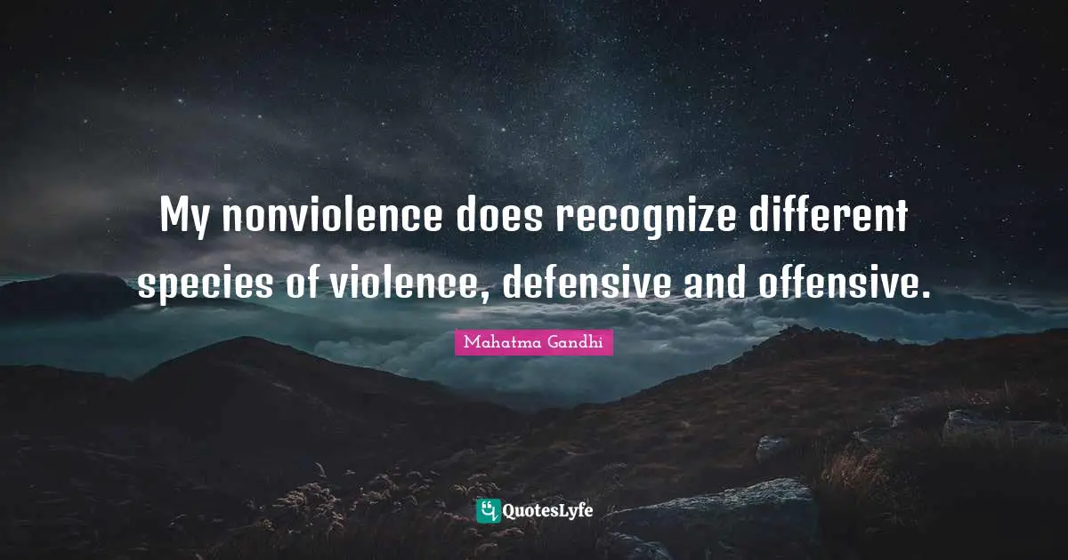 My nonviolence does recognize different species of violence, defensive and offensive.