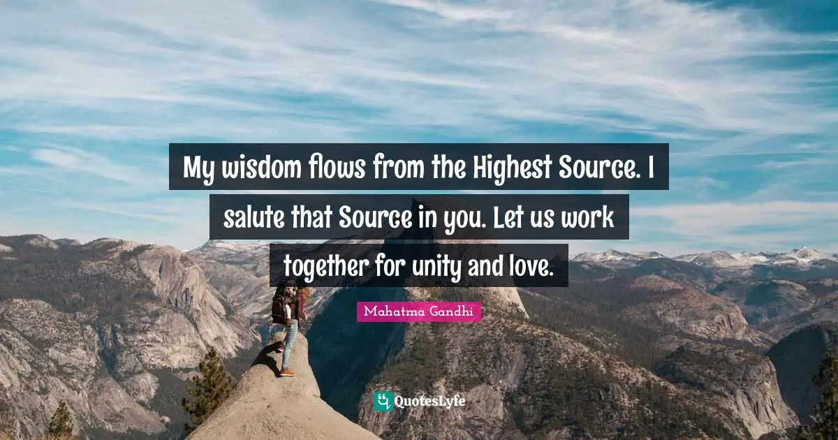 My wisdom flows from the Highest Source. I salute that Source in you. Let us work together for unity and love.