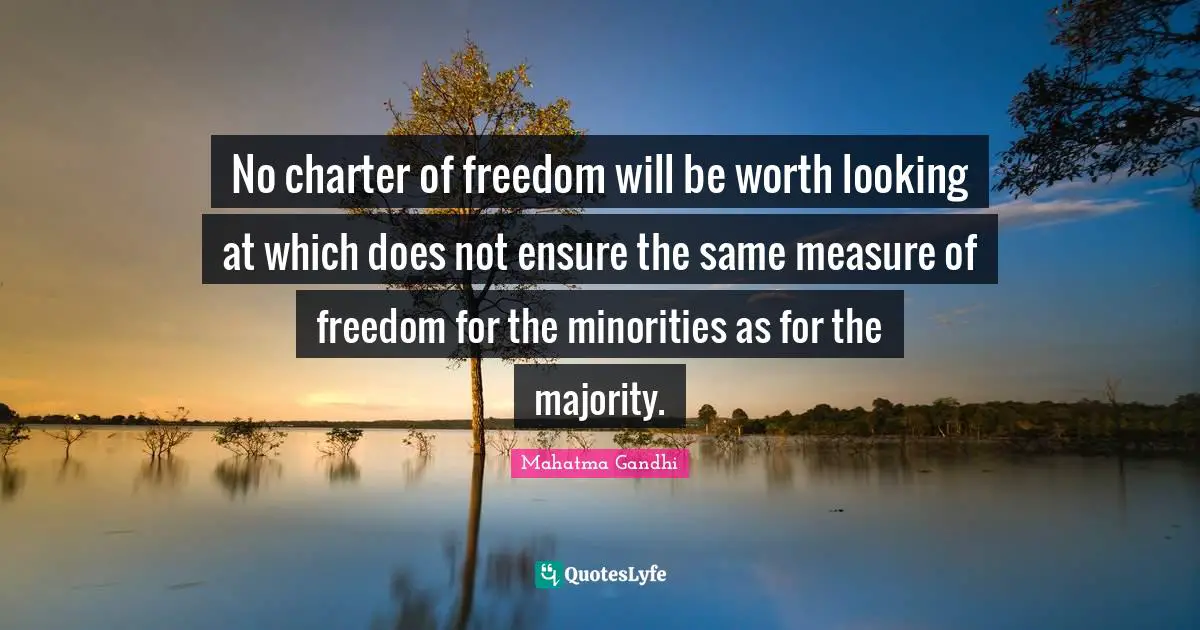 Charter Quotes: "No charter of freedom will be worth looking at which does not ensure the same measure of freedom for the minorities as for the majority."