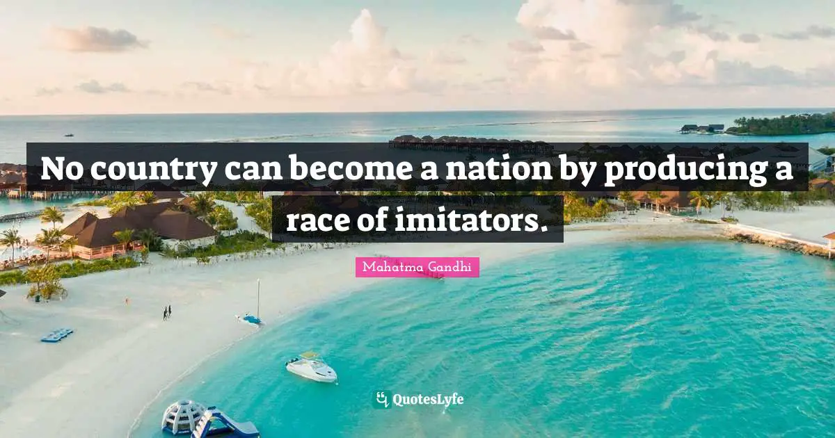 No country can become a nation by producing a race of imitators.