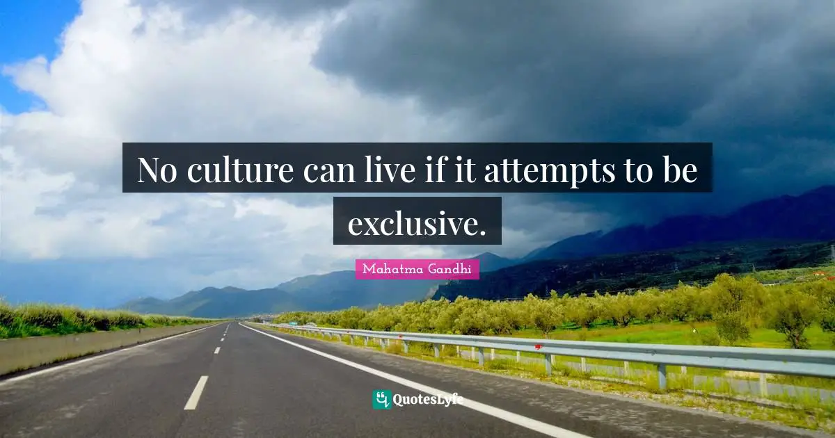 Culture Quotes: "No culture can live if it attempts to be exclusive."