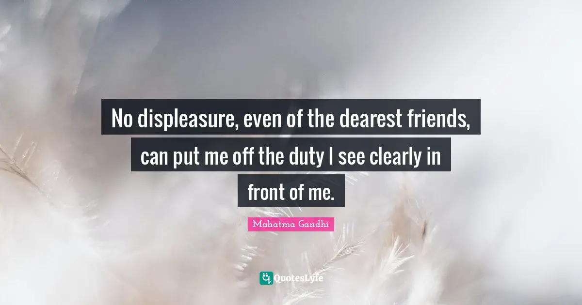 Dearest Friend Quotes: "No displeasure, even of the dearest friends, can put me off the duty I see clearly in front of me."