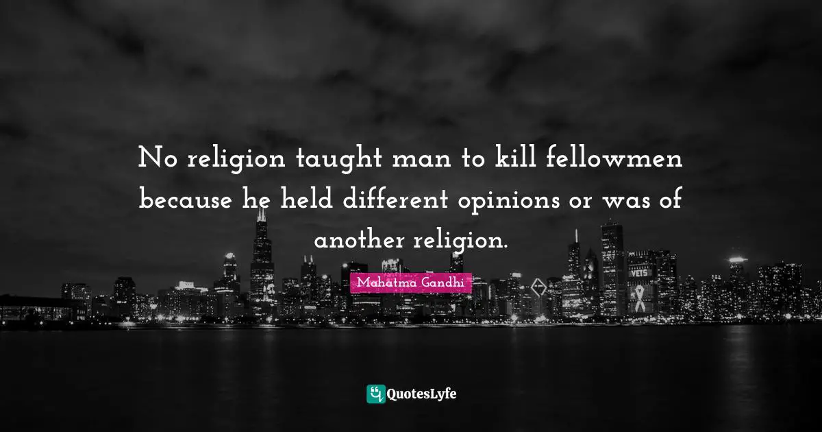 No religion taught man to kill fellowmen because he held different opinions or was of another religion.