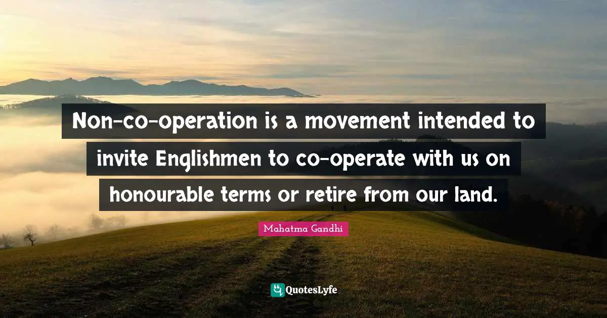 Non-co-operation is a movement intended to invite Englishmen to co-operate with us on honourable terms or retire from our land.