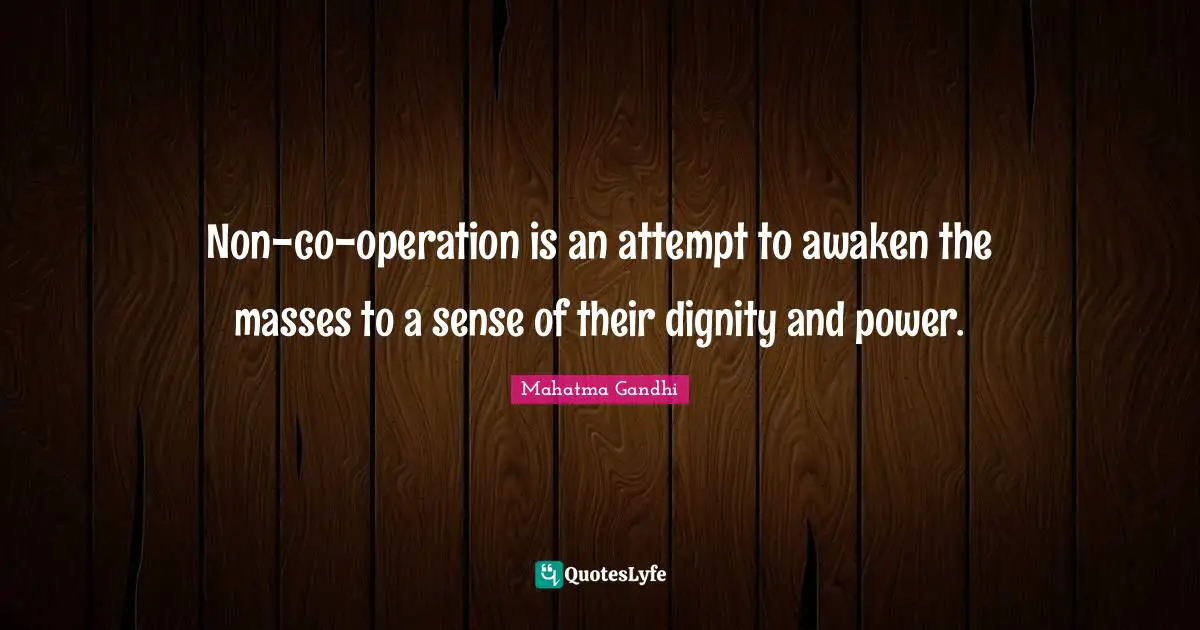 Non-co-operation is an attempt to awaken the masses to a sense of their dignity and power.
