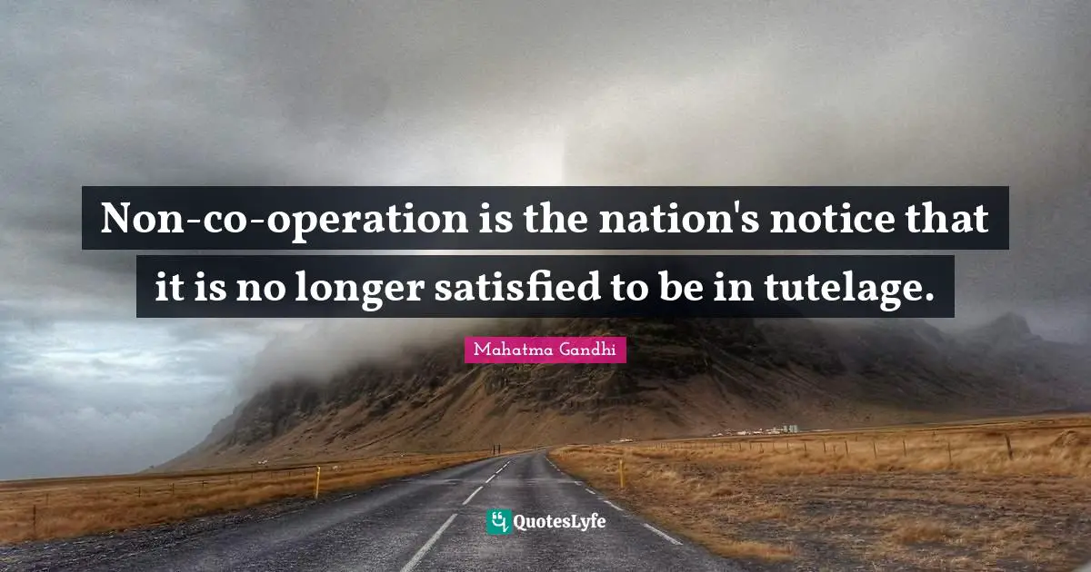 Tutelage Quotes: "Non-co-operation is the nation's notice that it is no longer satisfied to be in tutelage."