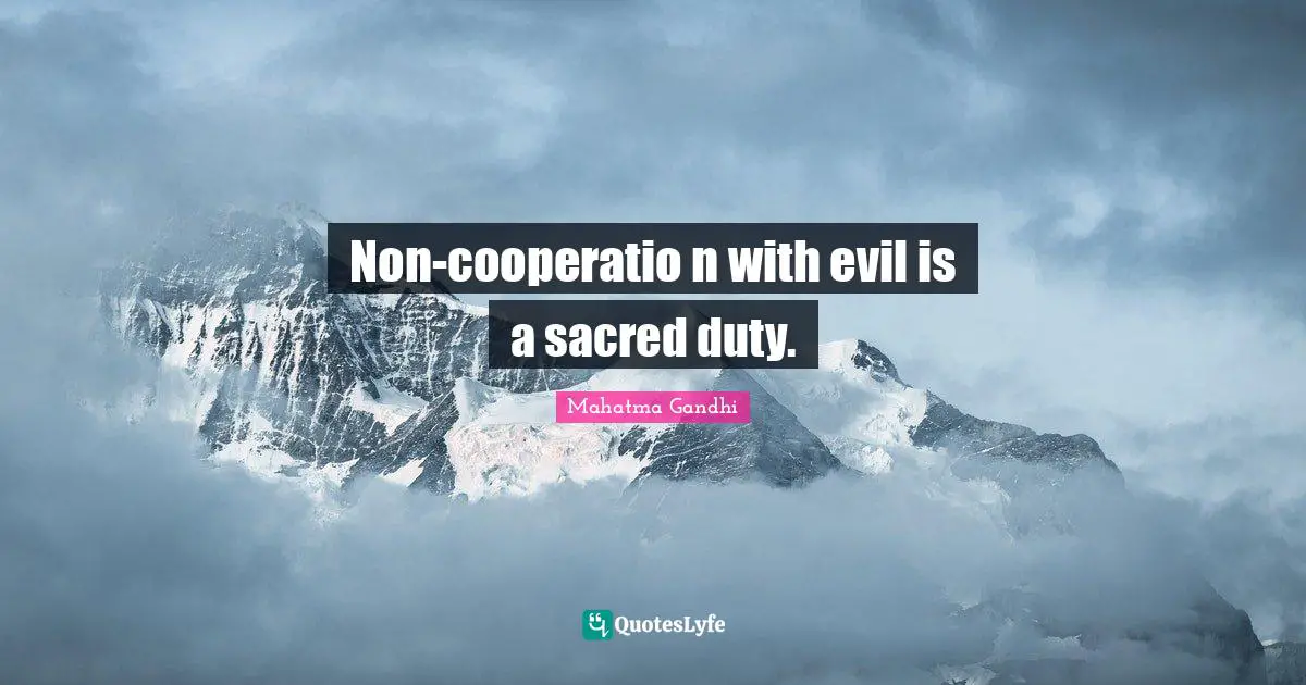 Non-cooperatio n with evil is a sacred duty.