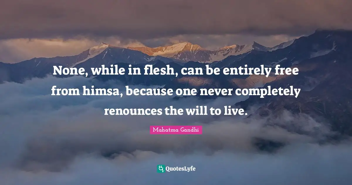 None, while in flesh, can be entirely free from himsa, because one never completely renounces the will to live.