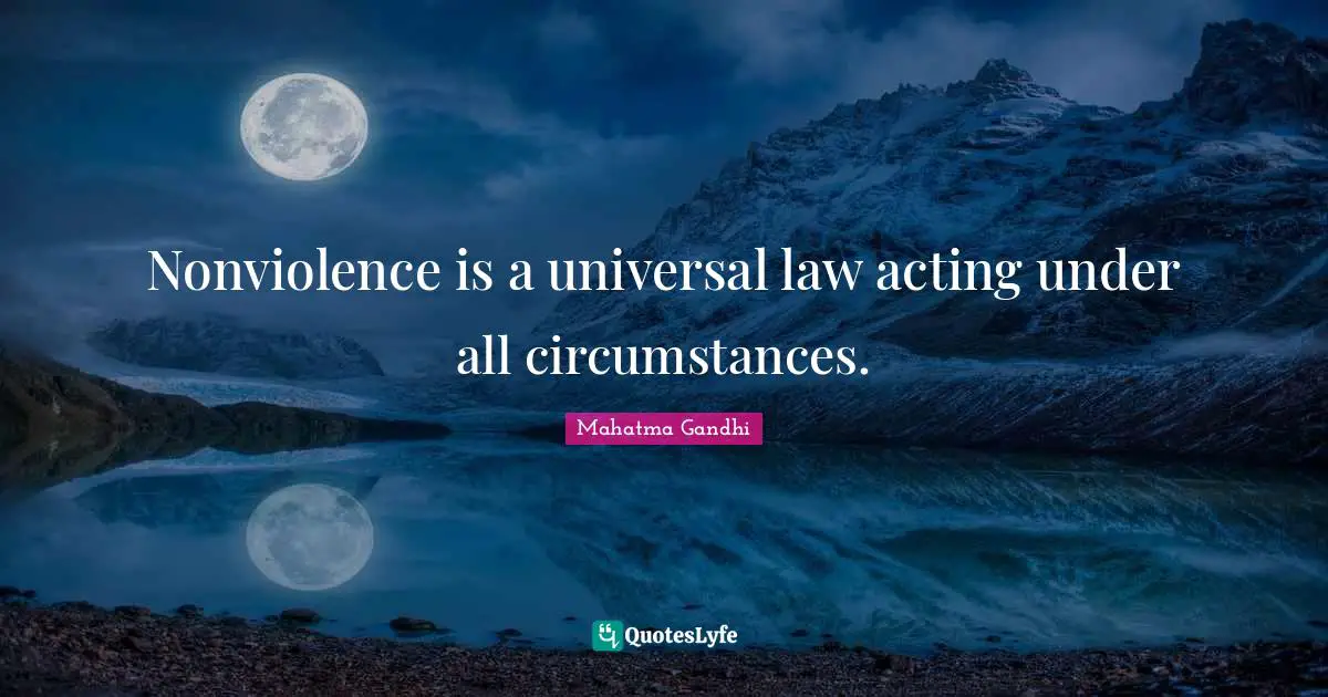 Nonviolence is a universal law acting under all circumstances.