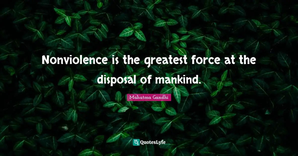 Nonviolence is the greatest force at the disposal of mankind.