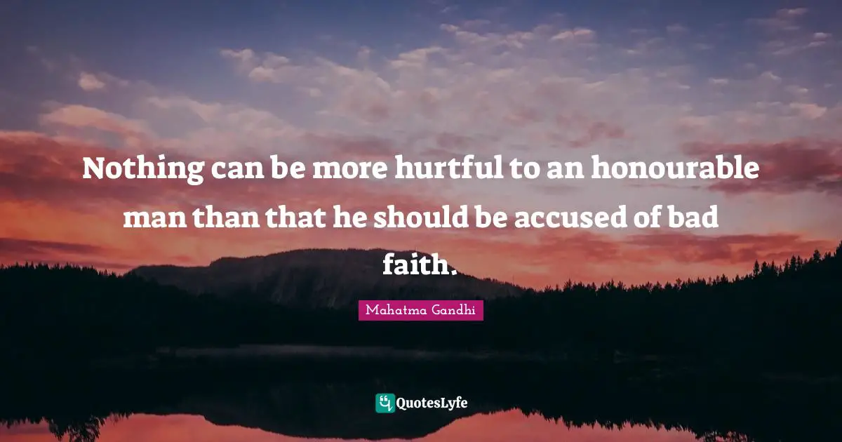 Nothing can be more hurtful to an honourable man than that he should be accused of bad faith.