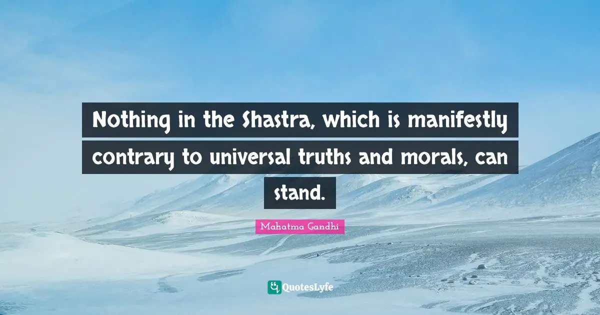Nothing in the Shastra, which is manifestly contrary to universal truths and morals, can stand.