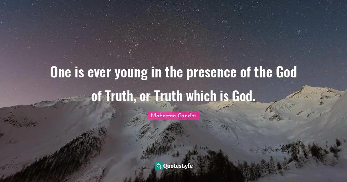 One is ever young in the presence of the God of Truth, or Truth which is God.