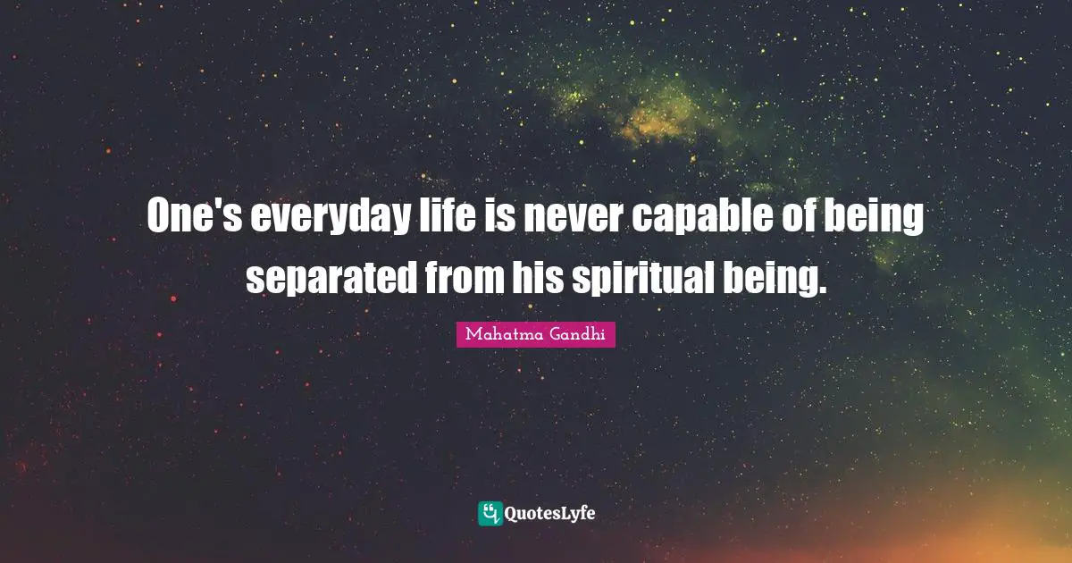 One's everyday life is never capable of being separated from his spiritual being.