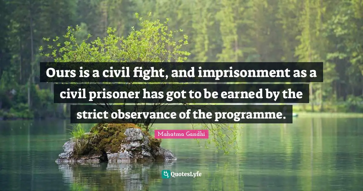 Ours is a civil fight, and imprisonment as a civil prisoner has got to be earned by the strict observance of the programme.