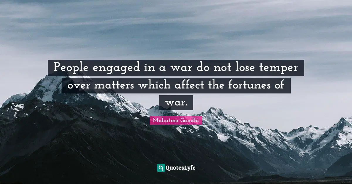 People engaged in a war do not lose temper over matters which affect the fortunes of war.