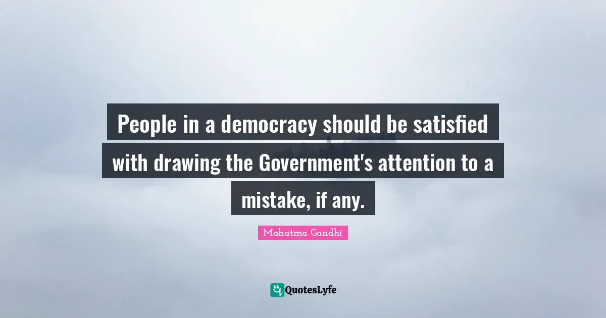 People in a democracy should be satisfied with drawing the Government's attention to a mistake, if any.