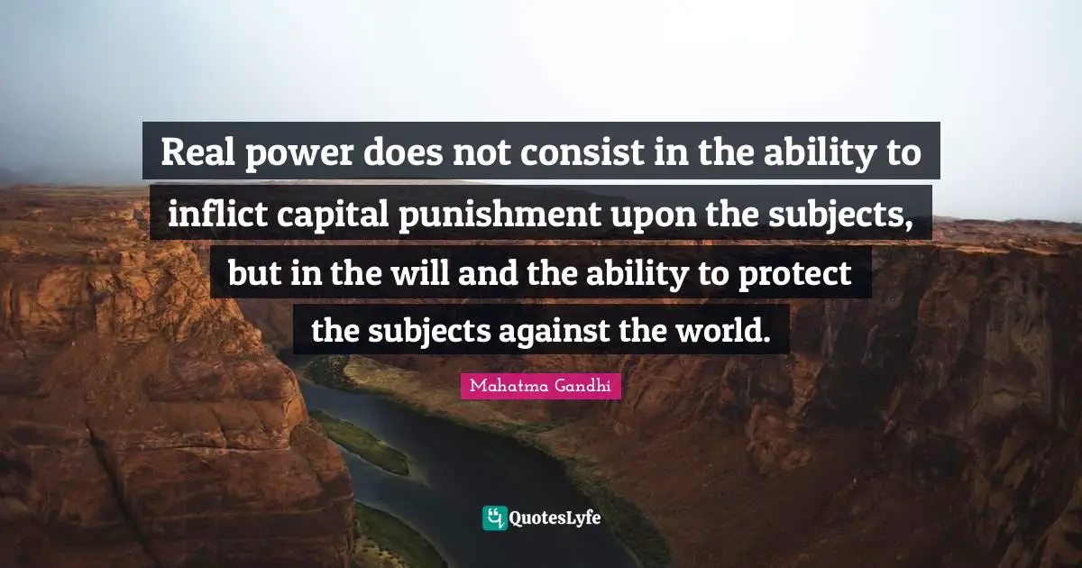 Real power does not consist in the ability to inflict capital punishment upon the subjects, but in the will and the ability to protect the subjects against the world.