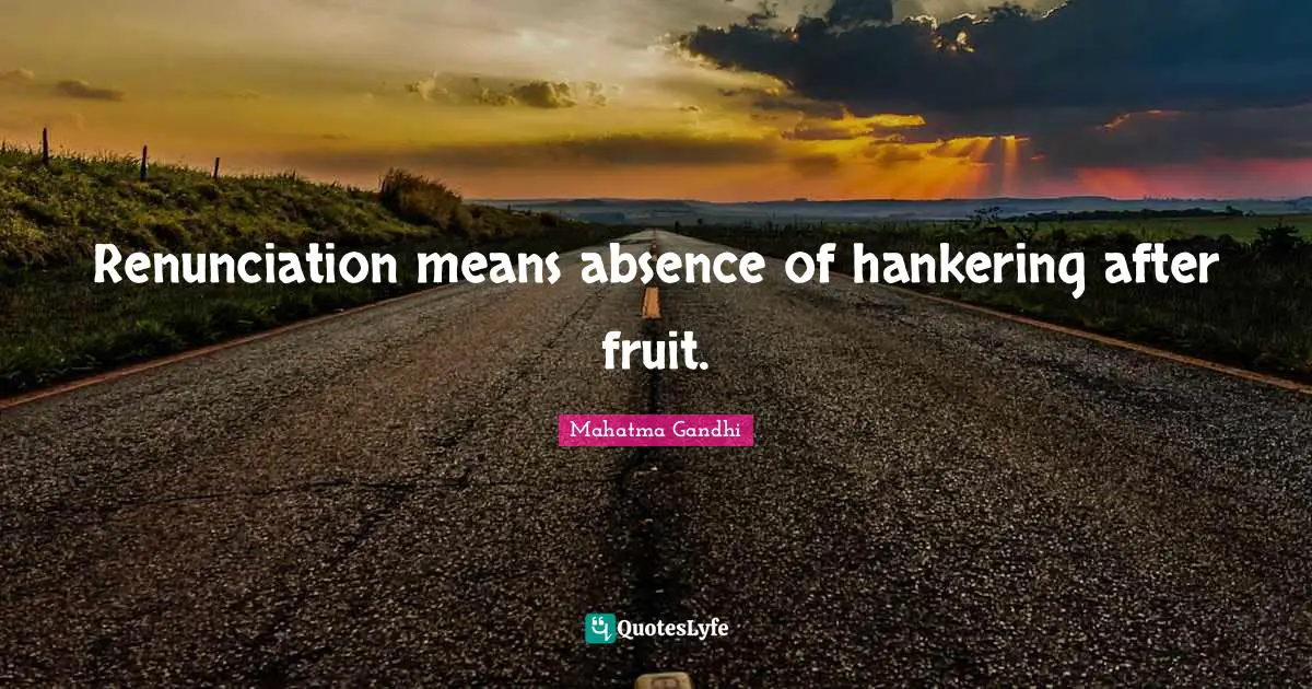 Renunciation means absence of hankering after fruit.