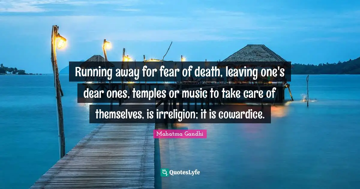 Running away for fear of death, leaving one's dear ones, temples or music to take care of themselves, is irreligion; it is cowardice.