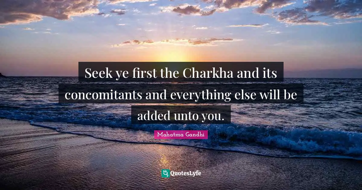 Seek ye first the Charkha and its concomitants and everything else will be added unto you.