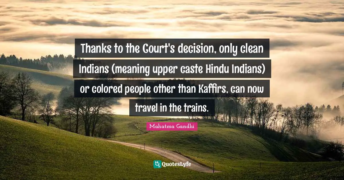 Thanks to the Court's decision, only clean Indians (meaning upper caste Hindu Indians) or colored people other than Kaffirs, can now travel in the trains.