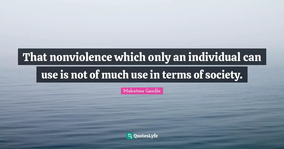 That nonviolence which only an individual can use is not of much use in terms of society.
