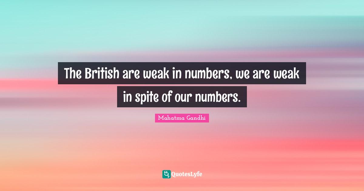 The British are weak in numbers, we are weak in spite of our numbers.