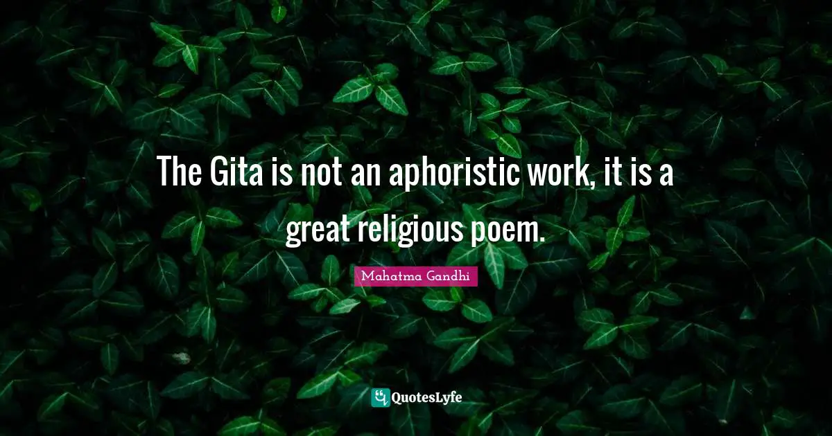 The Gita is not an aphoristic work, it is a great religious poem.