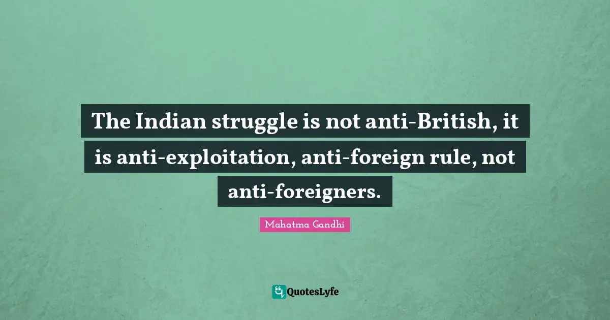 The Indian struggle is not anti-British, it is anti-exploitation, anti-foreign rule, not anti-foreigners.
