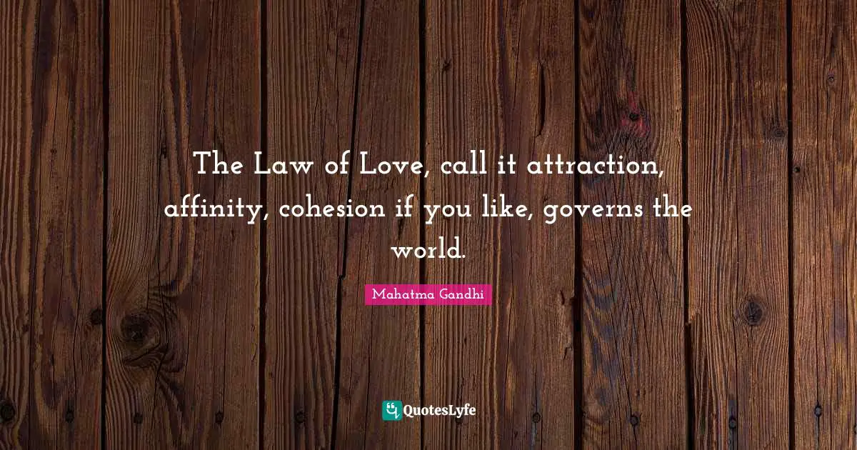 The Law of Love, call it attraction, affinity, cohesion if you like, governs the world.