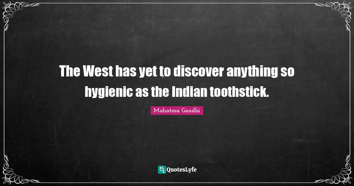 The West has yet to discover anything so hygienic as the Indian toothstick.