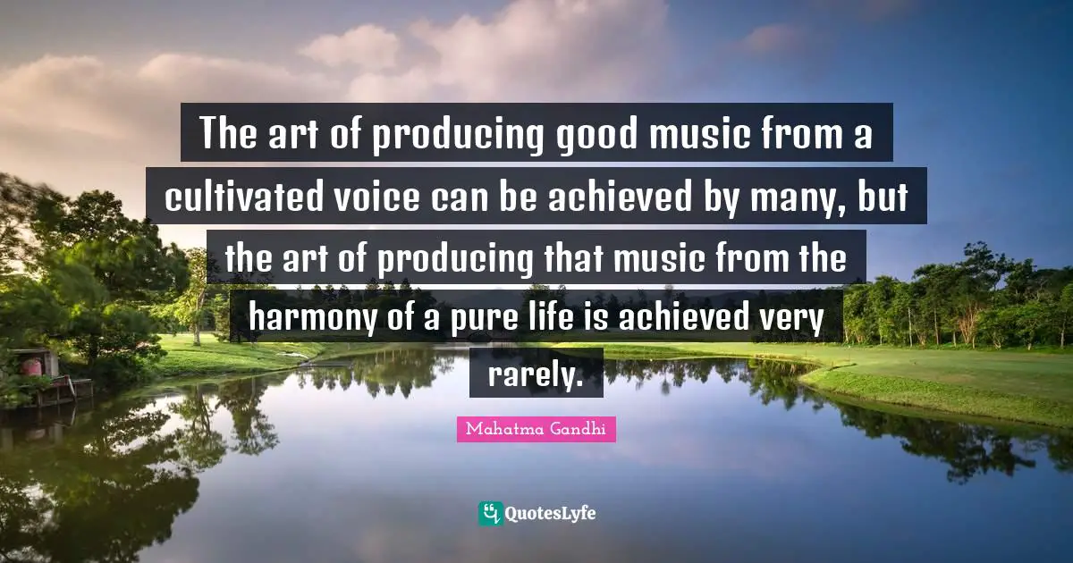 The art of producing good music from a cultivated voice can be achieved by many, but the art of producing that music from the harmony of a pure life is achieved very rarely.