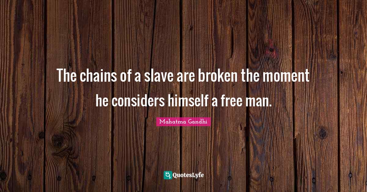 The chains of a slave are broken the moment he considers himself a fre