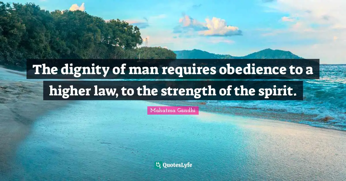 The dignity of man requires obedience to a higher law, to the strength of the spirit.