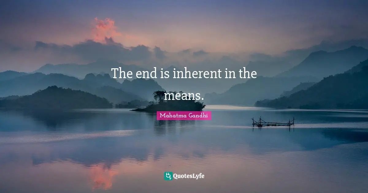 The end is inherent in the means.