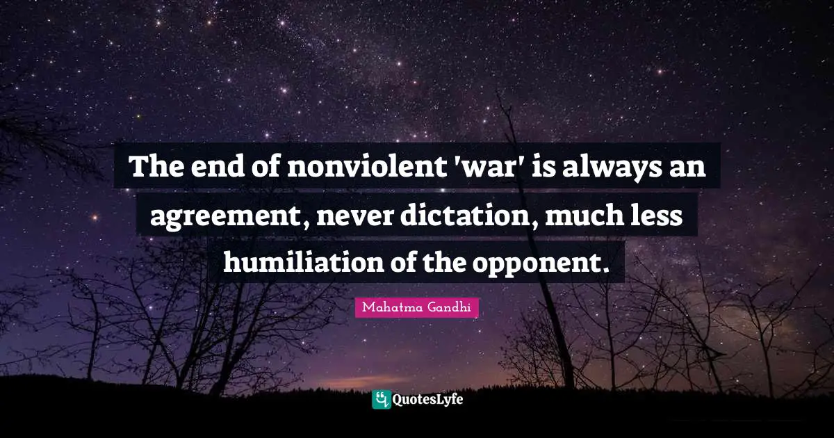 The end of nonviolent 'war' is always an agreement, never dictation, much less humiliation of the opponent.