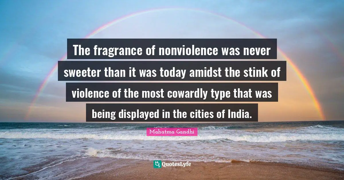 Stink Quotes: "The fragrance of nonviolence was never sweeter than it was today amidst the stink of violence of the most cowardly type that was being displayed in the cities of India."